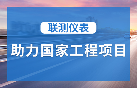 聯(lián)測(cè)儀表助力國家工程項(xiàng)目，為智慧高速“保駕護(hù)航”